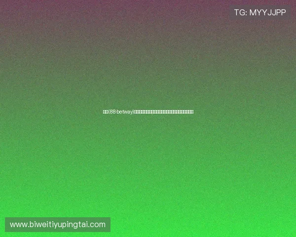 必威(88·betway)地址官方推荐,快速找到最可靠的访问渠道与最新动态