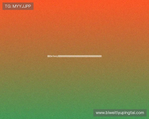 必威betway官方网站首页为用户提供便捷的注册入口和多样的支付方式，确保安全快速体验